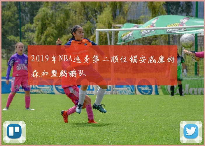 2019年NBA选秀第二顺位锡安威廉姆森加盟鹈鹕队