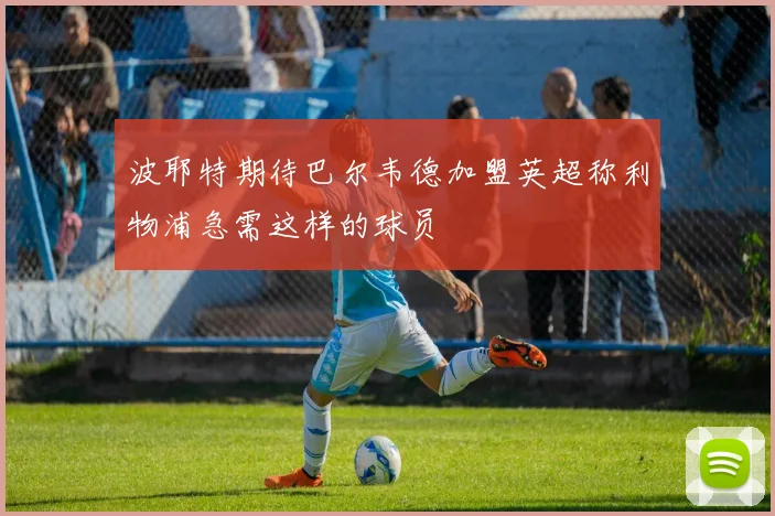 波耶特期待巴尔韦德加盟英超称利物浦急需这样的球员
